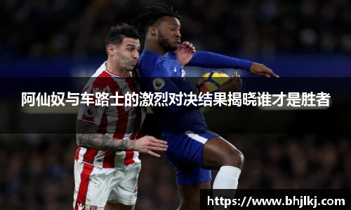 阿仙奴与车路士的激烈对决结果揭晓谁才是胜者
